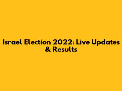 Israel Election 2022: Live Updates & Results