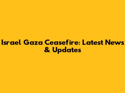 Israel Gaza Ceasefire: Latest News & Updates
