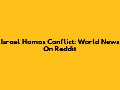 Israel Hamas Conflict: World News On Reddit