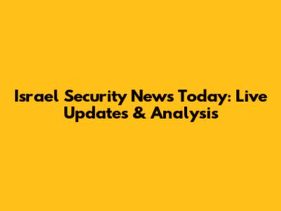 Israel Security News Today: Live Updates & Analysis
