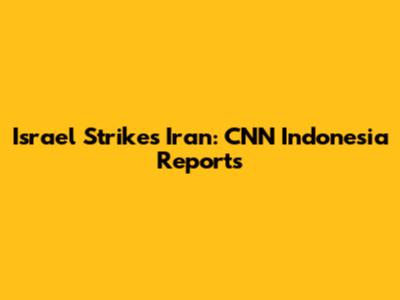 Israel Strikes Iran: CNN Indonesia Reports