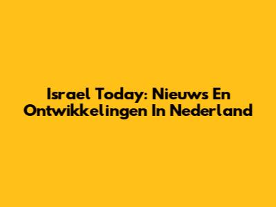 Israel Today: Nieuws En Ontwikkelingen In Nederland