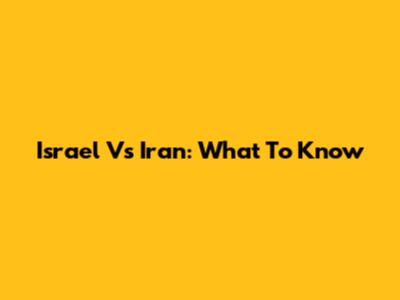 Israel Vs Iran: What To Know