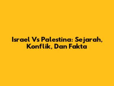 Israel Vs Palestina: Sejarah, Konflik, Dan Fakta