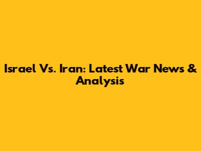 Israel Vs. Iran: Latest War News & Analysis