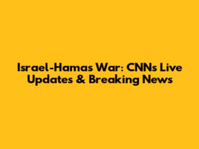 Israel-Hamas War: CNN's Live Updates & Breaking News
