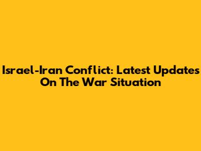 Israel-Iran Conflict: Latest Updates On The War Situation