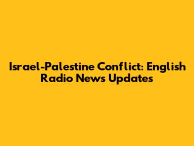 Israel-Palestine Conflict: English Radio News Updates