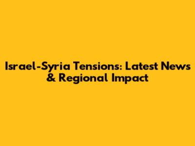 Israel-Syria Tensions: Latest News & Regional Impact
