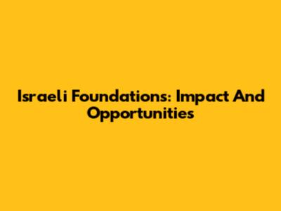Israeli Foundations: Impact And Opportunities