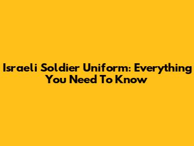 Israeli Soldier Uniform: Everything You Need To Know