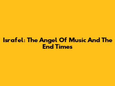 Israfel: The Angel Of Music And The End Times