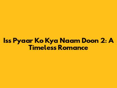 Iss Pyaar Ko Kya Naam Doon 2: A Timeless Romance