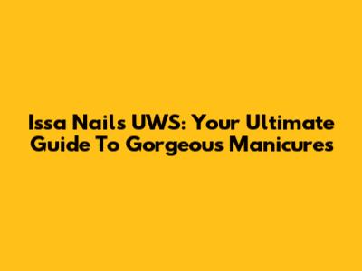 Issa Nails UWS: Your Ultimate Guide To Gorgeous Manicures