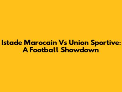 Istade Marocain Vs Union Sportive: A Football Showdown