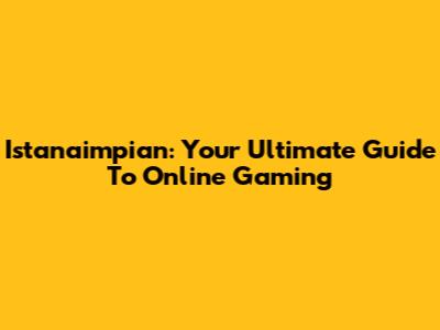 Istanaimpian: Your Ultimate Guide To Online Gaming