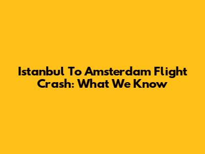 Istanbul To Amsterdam Flight Crash: What We Know