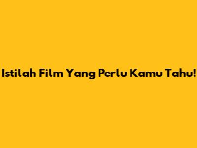Istilah Film Yang Perlu Kamu Tahu!