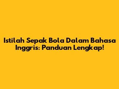 Istilah Sepak Bola Dalam Bahasa Inggris: Panduan Lengkap!