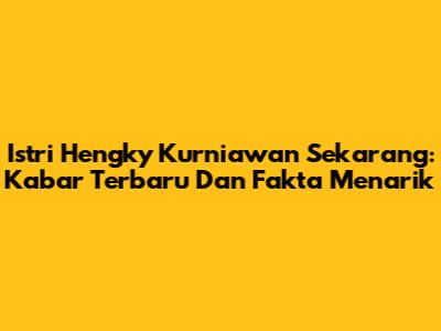 Istri Hengky Kurniawan Sekarang: Kabar Terbaru Dan Fakta Menarik