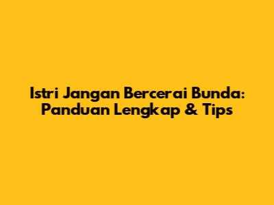 Istri Jangan Bercerai Bunda: Panduan Lengkap & Tips