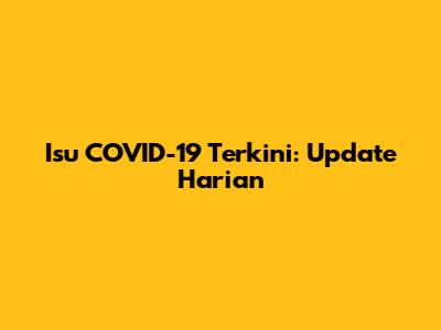 Isu COVID-19 Terkini: Update Harian