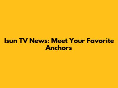 Isun TV News: Meet Your Favorite Anchors