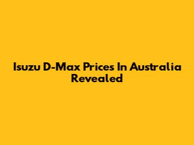 Isuzu D-Max Prices In Australia Revealed