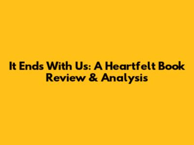 It Ends With Us: A Heartfelt Book Review & Analysis
