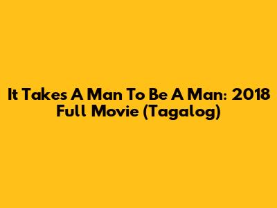 It Takes A Man To Be A Man: 2018 Full Movie (Tagalog)