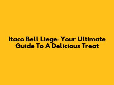 Itaco Bell Liege: Your Ultimate Guide To A Delicious Treat