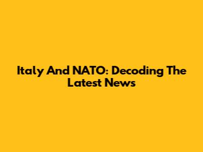 Italy And NATO: Decoding The Latest News