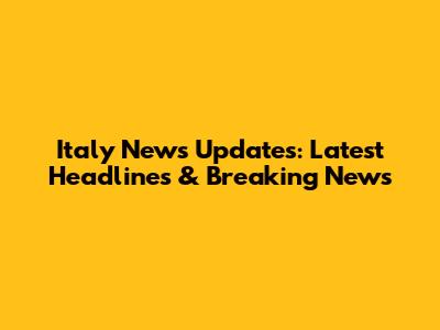 Italy News Updates: Latest Headlines & Breaking News