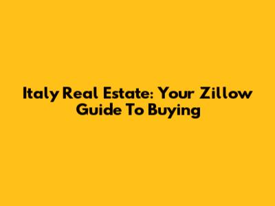 Italy Real Estate: Your Zillow Guide To Buying