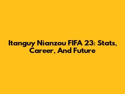 Itanguy Nianzou FIFA 23: Stats, Career, And Future