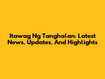 Itawag Ng Tanghalan: Latest News, Updates, And Highlights