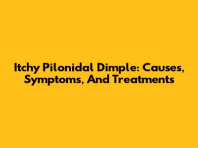 Itchy Pilonidal Dimple: Causes, Symptoms, And Treatments