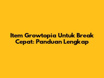 Item Growtopia Untuk Break Cepat: Panduan Lengkap