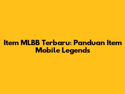 Item MLBB Terbaru: Panduan Item Mobile Legends