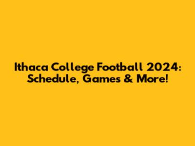 Ithaca College Football 2024: Schedule, Games & More!