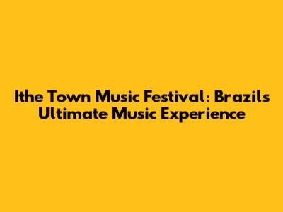 Ithe Town Music Festival: Brazil's Ultimate Music Experience