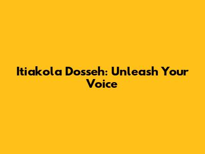 Itiakola Dosseh: Unleash Your Voice