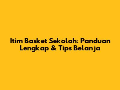 Itim Basket Sekolah: Panduan Lengkap & Tips Belanja