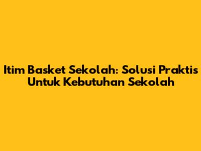 Itim Basket Sekolah: Solusi Praktis Untuk Kebutuhan Sekolah