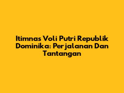Itimnas Voli Putri Republik Dominika: Perjalanan Dan Tantangan