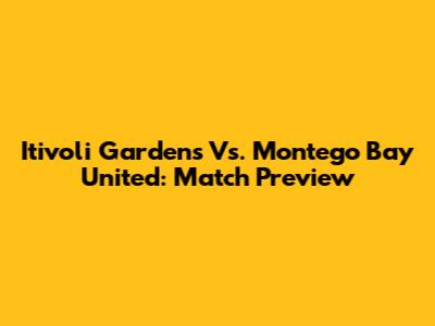 Itivoli Gardens Vs. Montego Bay United: Match Preview