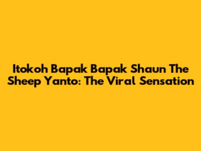 Itokoh Bapak Bapak Shaun The Sheep Yanto: The Viral Sensation