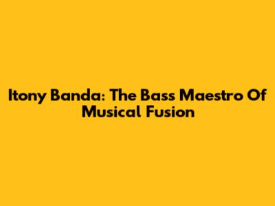 Itony Banda: The Bass Maestro Of Musical Fusion
