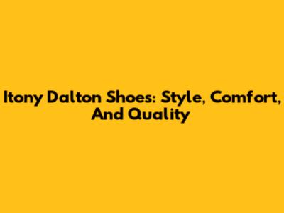 Itony Dalton Shoes: Style, Comfort, And Quality