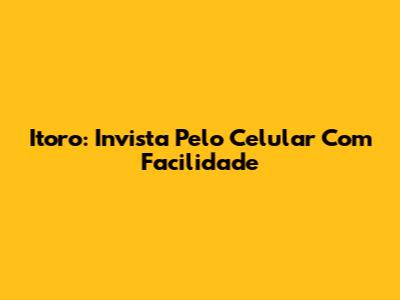 Itoro: Invista Pelo Celular Com Facilidade